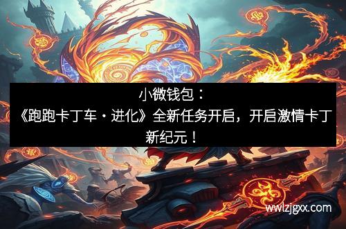 小微钱包：《跑跑卡丁车・进化》全新任务开启，开启激情卡丁新纪元！